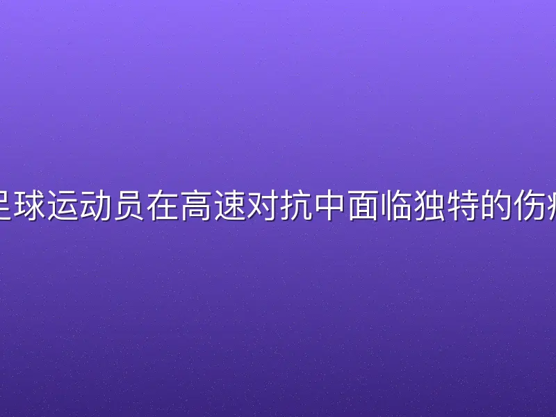 女性足球运动员在高速对抗中面临独特的伤病风险